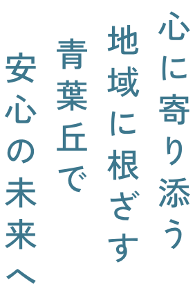 心に寄り添う地域に根ざす青葉丘で安心の未来へ