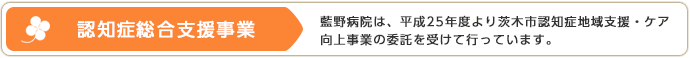 認知症総合支援事業　藍野病院は、平成25年度より茨木市認知症地域支援・ケア向上事業に委託を受けて行っています。